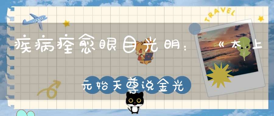疾病痊愈眼目光明：《太上元始天尊说金光明经》