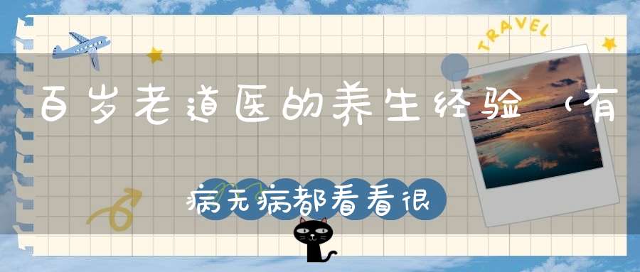 百岁老道医的养生经验（有病无病都看看很有用！）