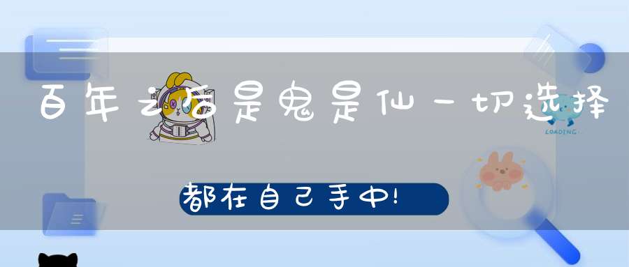 百年之后是鬼是仙一切选择都在自己手中！