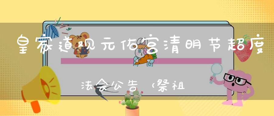 皇家道观元佑宫清明节超度法会公告（祭祖必读n）