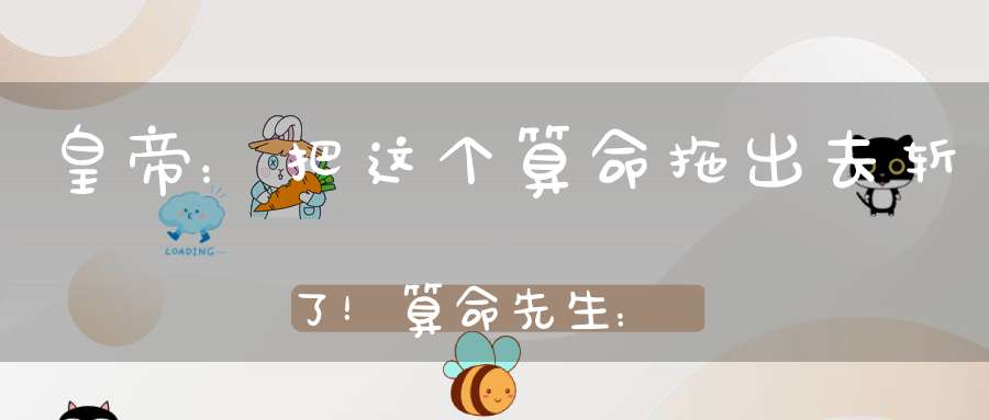 皇帝：把这个算命拖出去斩了！算命先生：有本事你再等我19天！