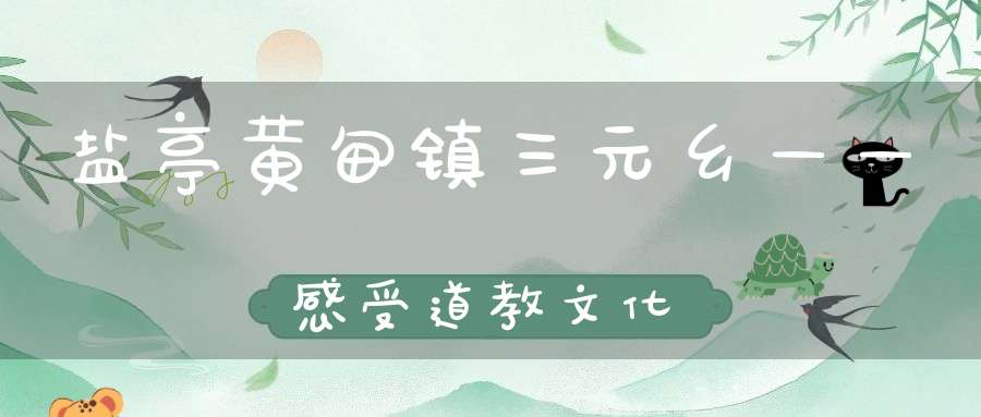 盐亭黄甸镇三元乡——感受道教文化