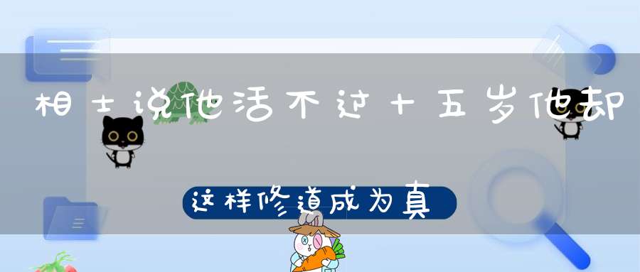 相士说他活不过十五岁他却这样修道成为真人！