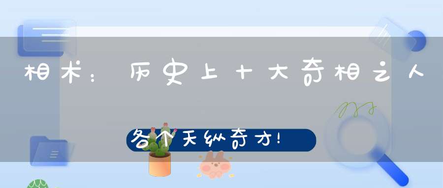 相术：历史上十大奇相之人各个天纵奇才！