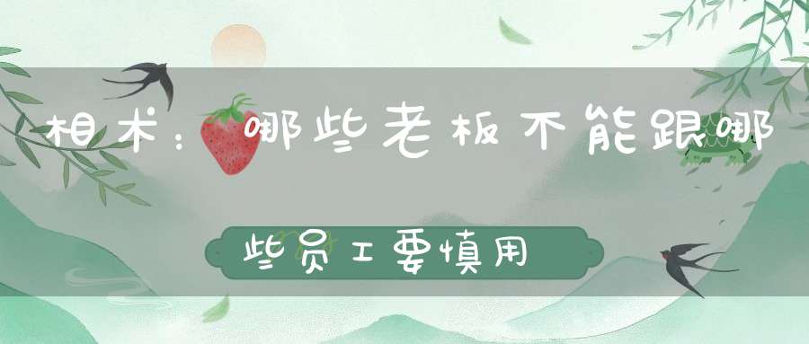 相术：哪些老板不能跟哪些员工要慎用