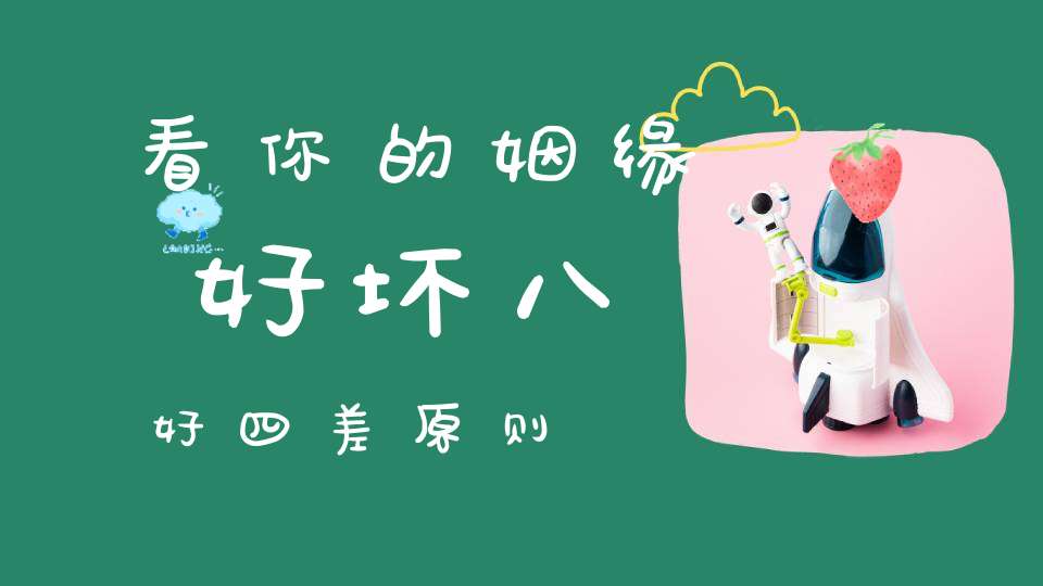 看你的姻缘好坏八好四差原则