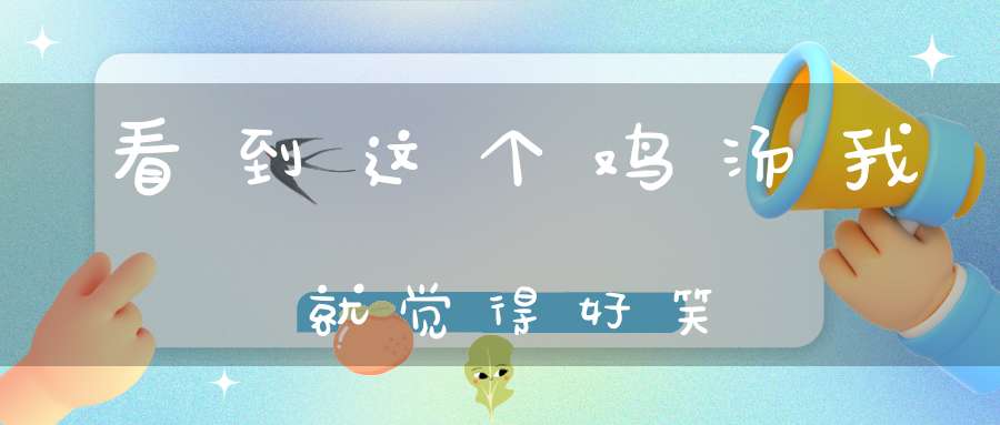 看到这个鸡汤我就觉得好笑