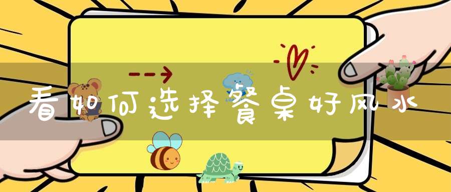 看如何选择餐桌好风水