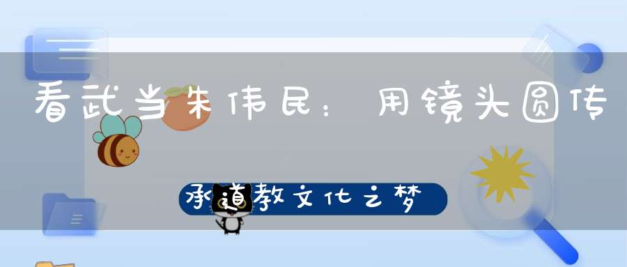 看武当朱伟民：用镜头圆传承道教文化之梦