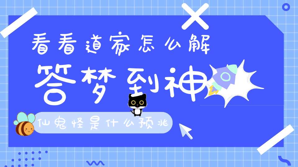 看看道家怎么解答梦到神仙鬼怪是什么预兆