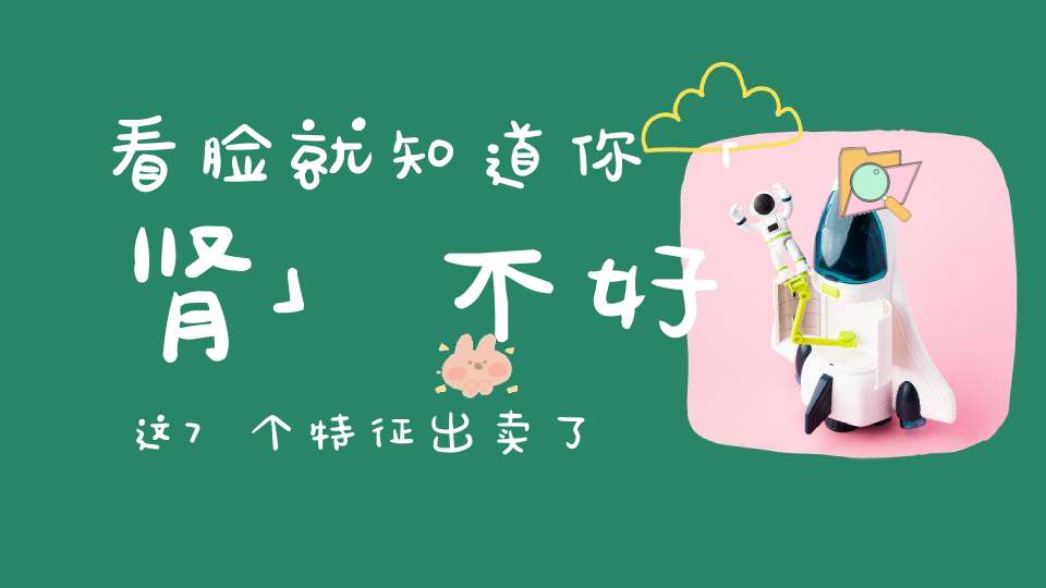 看脸就知道你「肾」不好这7个特征出卖了你……