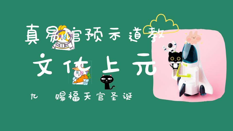 真易馆预示道教文化上元九炁赐福天官圣诞