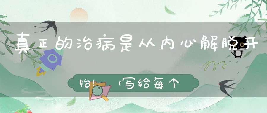 真正的治病是从内心解脱开始！（写给每个人）