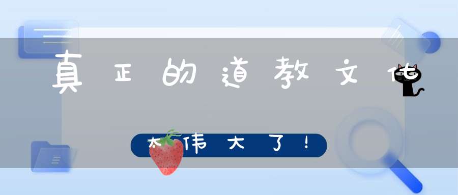 真正的道教文化太伟大了！