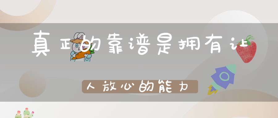真正的靠谱是拥有让人放心的能力
