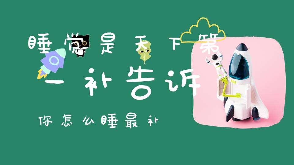 睡觉是天下第一补告诉你怎么睡最补