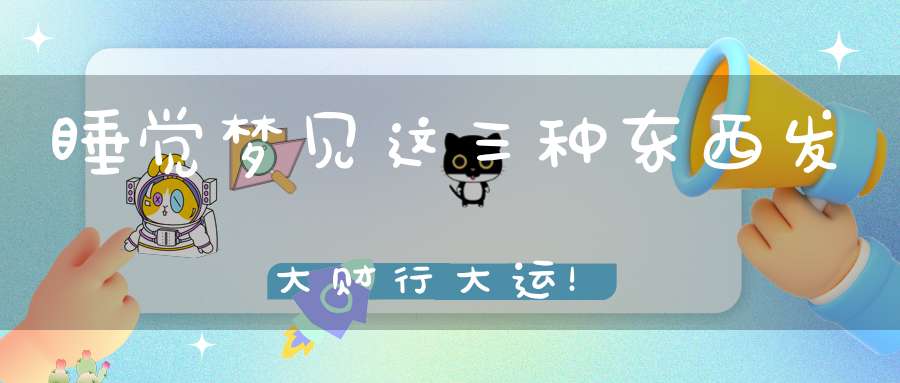 睡觉梦见这三种东西发大财行大运！