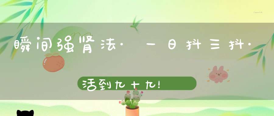 瞬间强肾法·一日抖三抖·活到九十九！