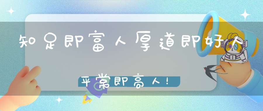 知足即富人厚道即好人平常即高人！