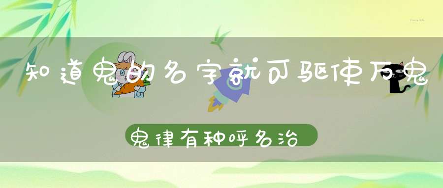 知道鬼的名字就可驱使万鬼鬼律有种呼名治鬼术！