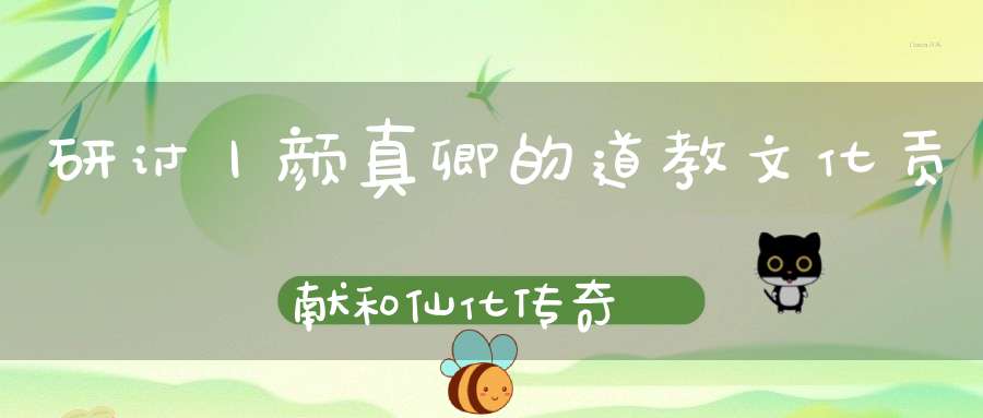 研讨丨颜真卿的道教文化贡献和仙化传奇