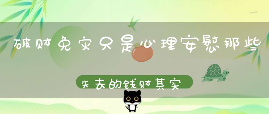 破财免灾只是心理安慰那些失去的钱财其实阻断了你的灾源！