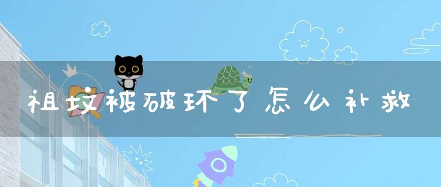 祖坟被破环了怎么补救