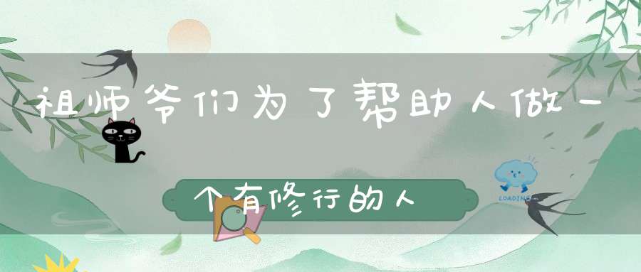 祖师爷们为了帮助人做一个有修行的人