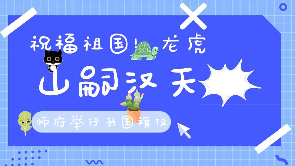 祝福祖国！龙虎山嗣汉天师府举行升国旗仪式