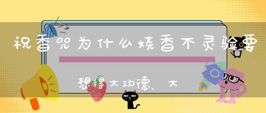 祝香咒为什么烧香不灵验要想得大功德、大利益需要注意这些步骤与禁忌