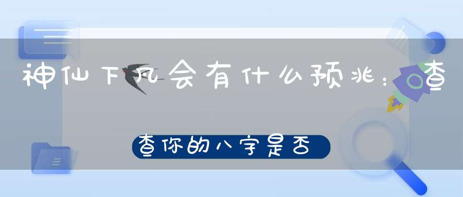 神仙下凡会有什么预兆：查查你的八字是否有神仙下凡跟着