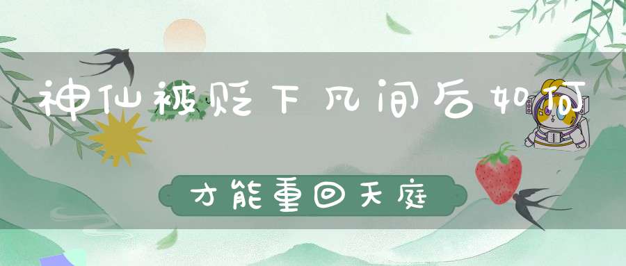 神仙被贬下凡间后如何才能重回天庭