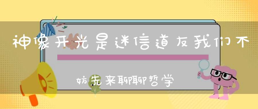 神像开光是迷信道友我们不妨先来聊聊哲学