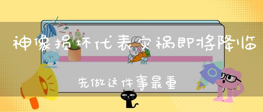 神像损坏代表灾祸即将降临先做这件事最重要！