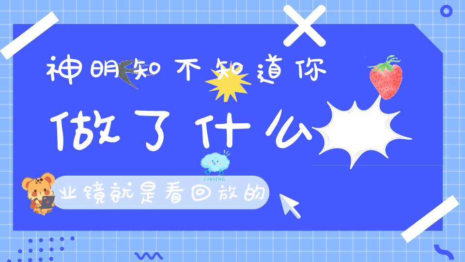 神明知不知道你做了什么业镜就是看回放的地方！