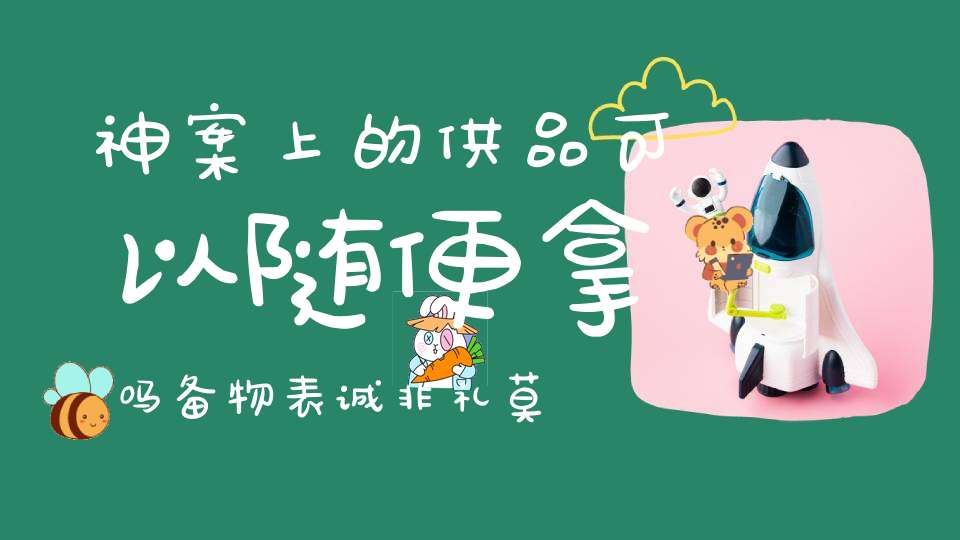 神案上的供品可以随便拿吗备物表诚非礼莫取！