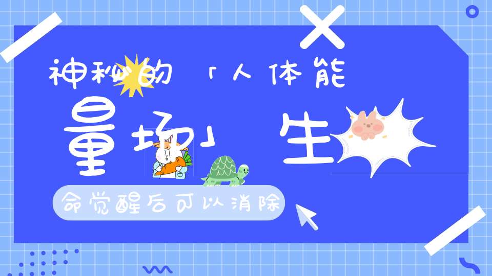 神秘的「人体能量场」生命觉醒后可以消除疾病和灾难