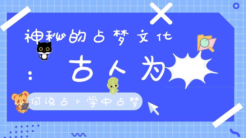 神秘的占梦文化：古人为何说占卜学中占梦最大还认为梦中可以逃脱时间束缚