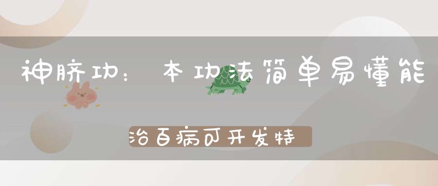 神脐功：本功法简单易懂能治百病可开发特异功能！
