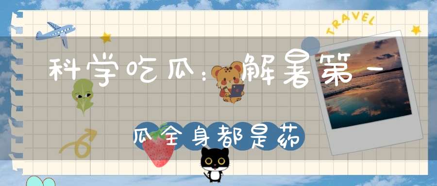 科学吃瓜：解暑第一瓜全身都是药