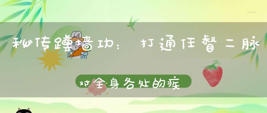 秘传蹲墙功：打通任督二脉对全身各处的疾病有神奇的疗效！