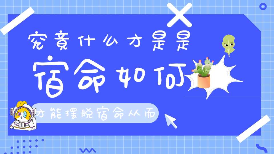 究竟什么才是是宿命如何才能摆脱宿命从而掌握宿命运