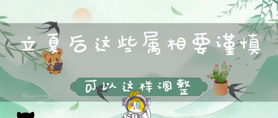 立夏后这些属相要谨慎可以这样调整