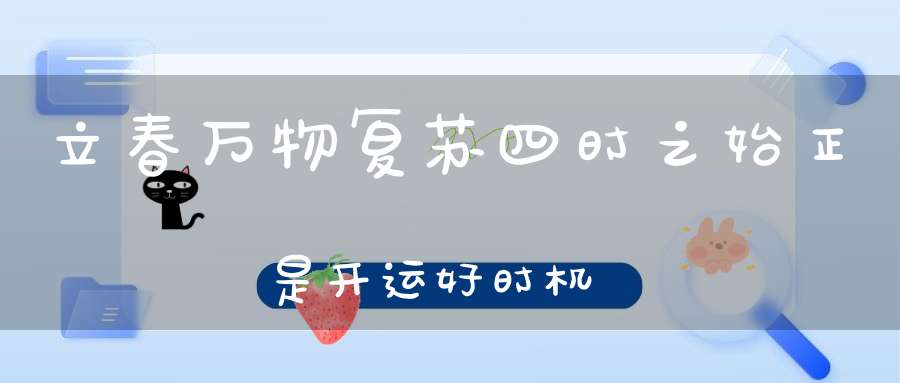 立春万物复苏四时之始正是开运好时机