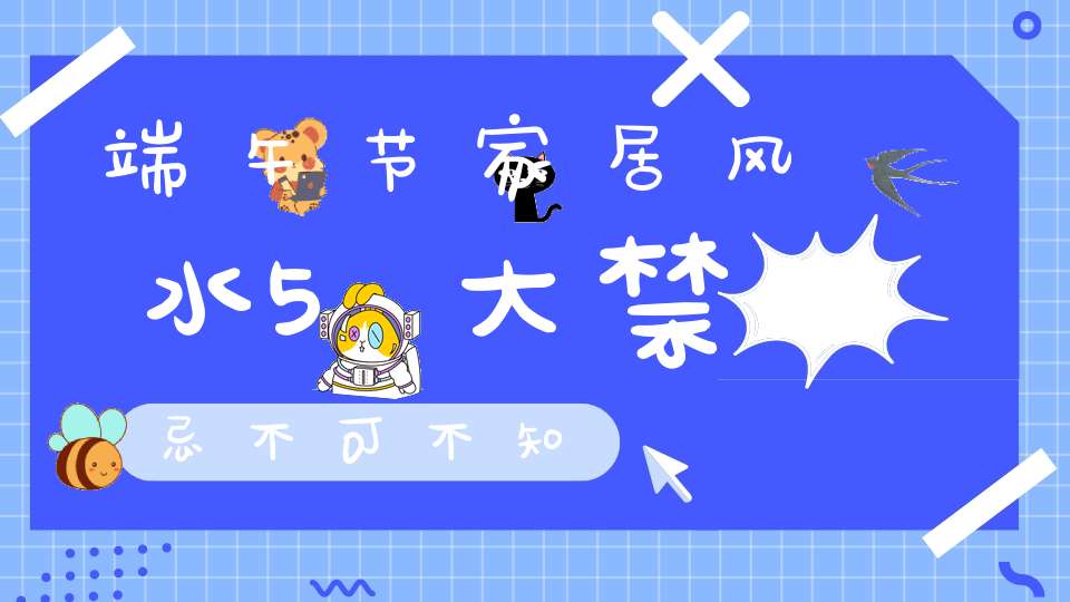 端午节家居风水5大禁忌不可不知
