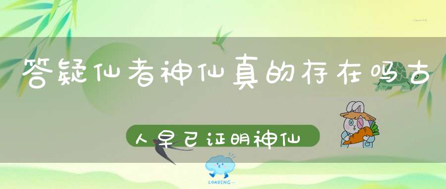 答疑仙者神仙真的存在吗古人早已证明神仙存在