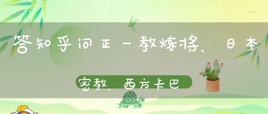 答知乎问正一教炼将、日本密教、西方卡巴拉修炼区别