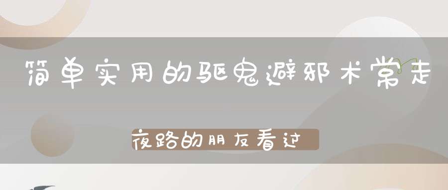 简单实用的驱鬼避邪术常走夜路的朋友看过来