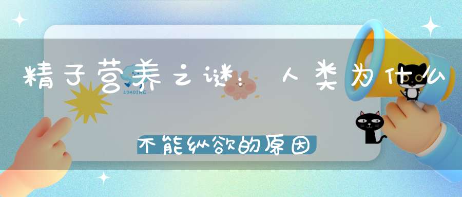 精子营养之谜：人类为什么不能纵欲的原因（上）