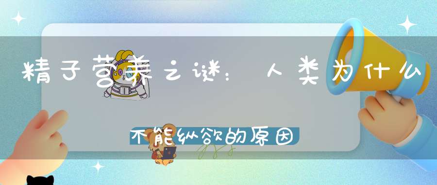 精子营养之谜：人类为什么不能纵欲的原因（下）